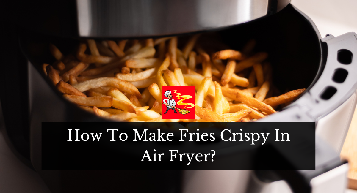 How To Make Fries Crispy In Air Fryer?